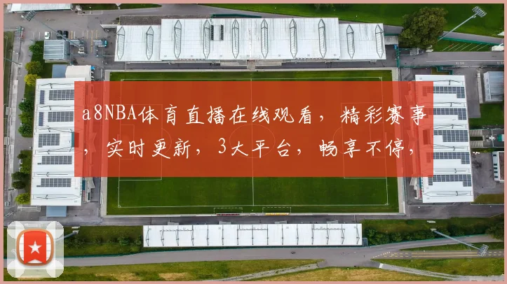 a8NBA体育直播在线观看，精彩赛事，实时更新，3大平台，畅享不停，不容错过