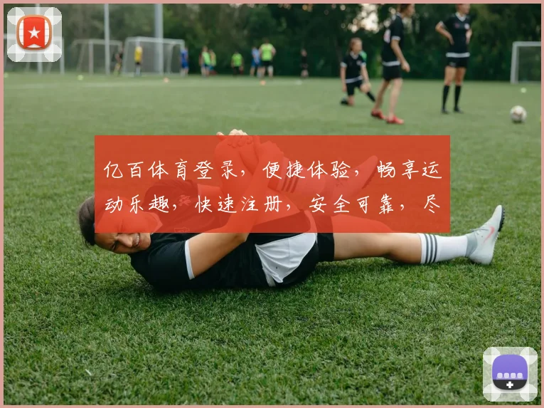 亿百体育登录，便捷体验，畅享运动乐趣，快速注册，安全可靠，尽享精彩