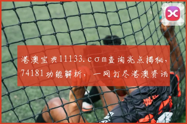 港澳宝典11133.cσm查询亮点揭秘，74181功能解析，一网打尽港澳资讯