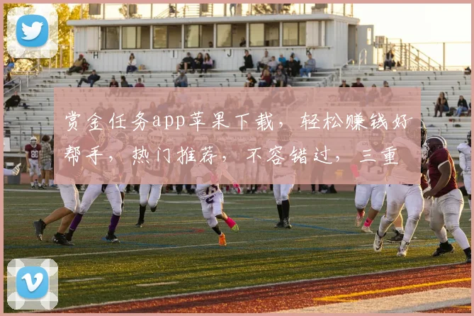 赏金任务app苹果下载，轻松赚钱好帮手，热门推荐，不容错过，三重福利等你来