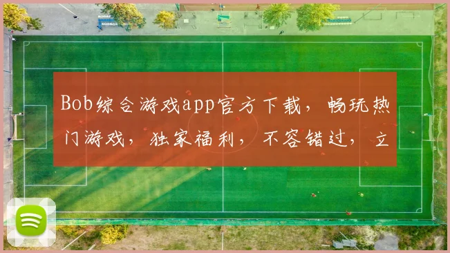 Bob综合游戏app官方下载，畅玩热门游戏，独家福利，不容错过，立即下载