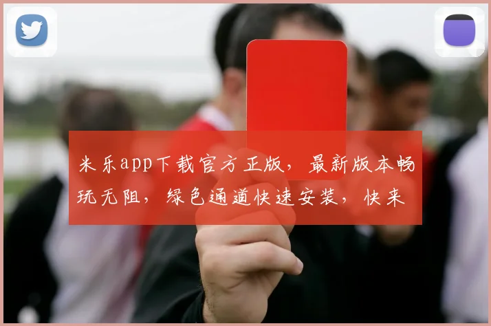 米乐app下载官方正版，最新版本畅玩无阻，绿色通道快速安装，快来体验