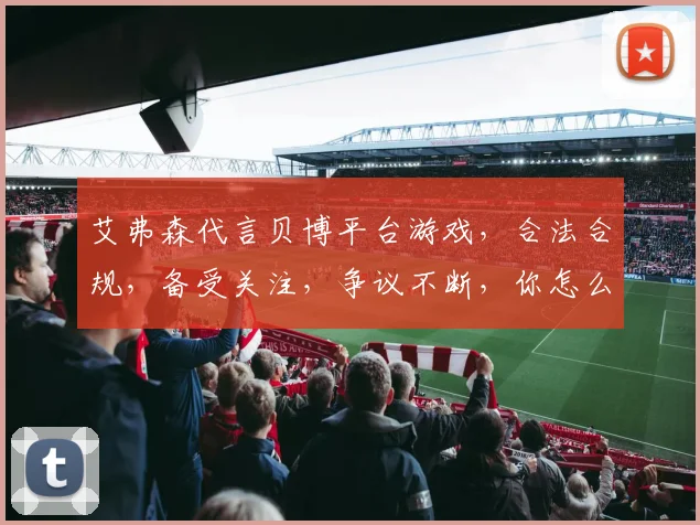 艾弗森代言贝博平台游戏，合法合规，备受关注，争议不断，你怎么看