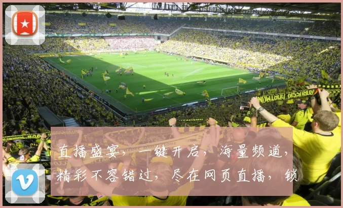直播盛宴，一键开启，海量频道，精彩不容错过，尽在网页直播，锁定你的眼球