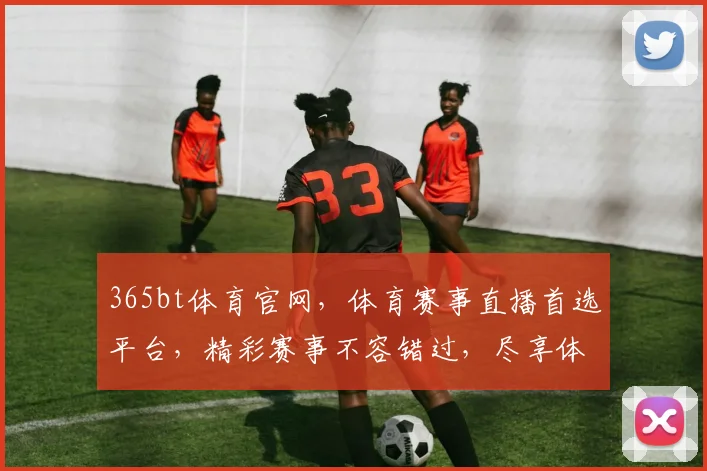 365bt体育官网，体育赛事直播首选平台，精彩赛事不容错过，尽享体育盛宴